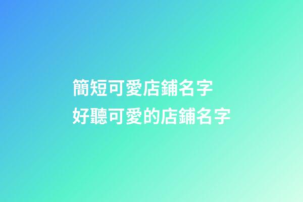 簡短可愛店鋪名字 好聽可愛的店鋪名字-第1張-店鋪起名-玄機派
